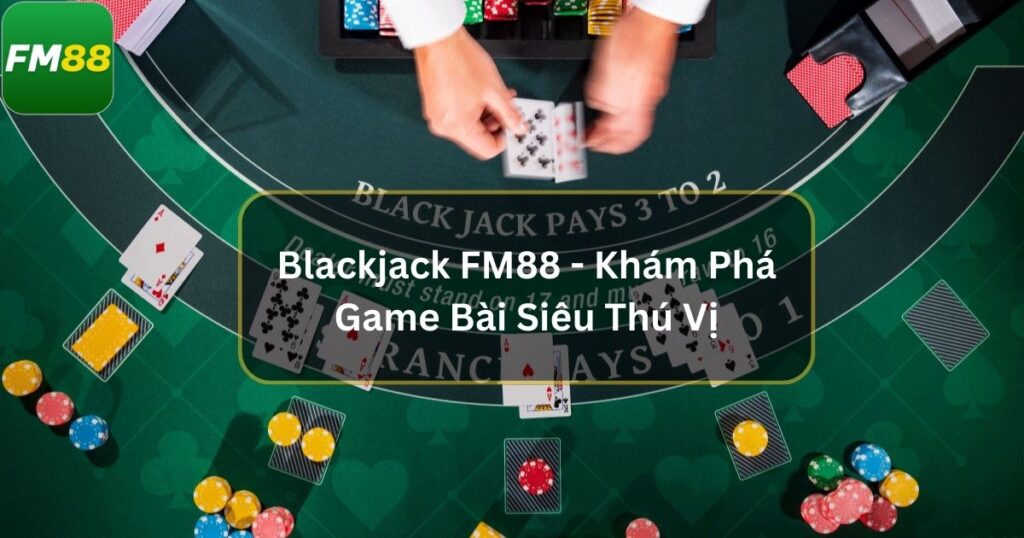 Blackjack Fm88 - Khám Phá Game Bài Siêu Thú Vị 1 Blackjack Fm88